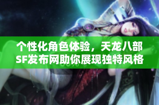 个性化角色体验，天龙八部SF发布网助你展现独特风格