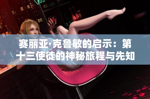 赛丽亚·克鲁敏的启示：第十三使徒的神秘旅程与先知身份探讨