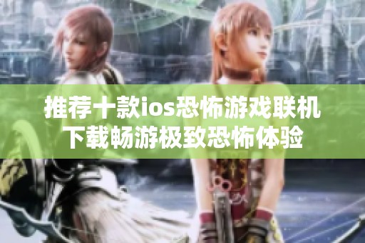 推荐十款ios恐怖游戏联机下载畅游极致恐怖体验