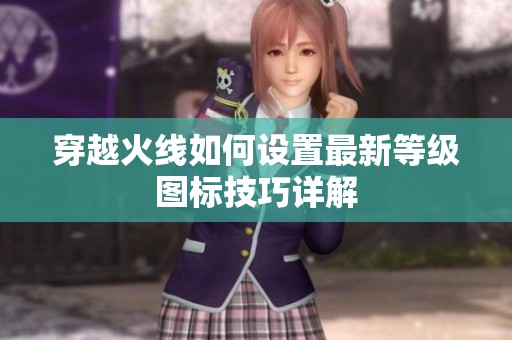 穿越火线如何设置最新等级图标技巧详解