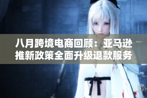 八月跨境电商回顾：亚马逊推新政策全面升级退款服务
