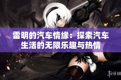 雷明的汽车情缘：探索汽车生活的无限乐趣与热情