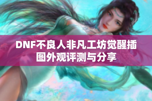 DNF不良人非凡工坊觉醒插图外观评测与分享