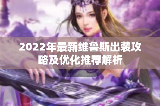 2022年最新维鲁斯出装攻略及优化推荐解析