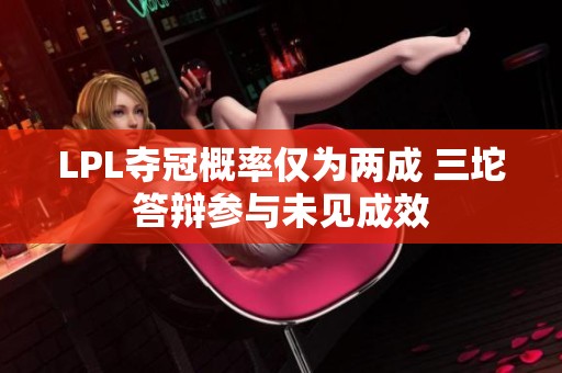 LPL夺冠概率仅为两成 三坨答辩参与未见成效
