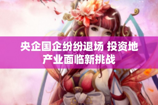央企国企纷纷退场 投资地产业面临新挑战