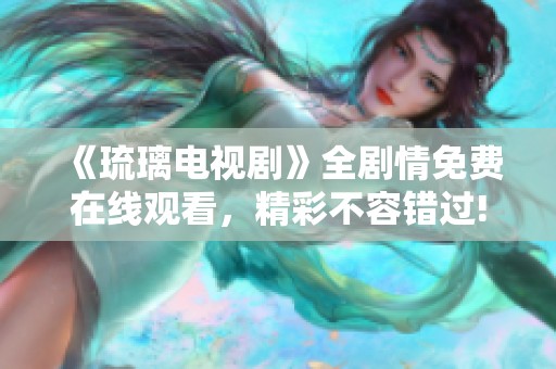 《琉璃电视剧》全剧情免费在线观看，精彩不容错过!