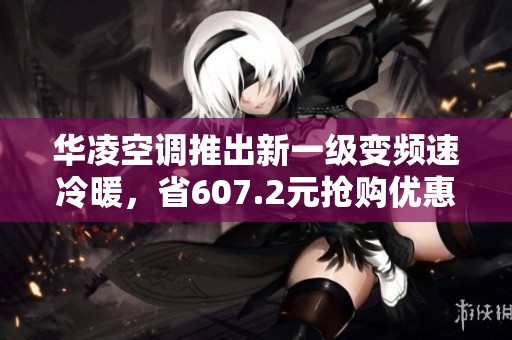 华凌空调推出新一级变频速冷暖，省607.2元抢购优惠