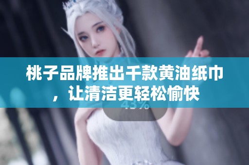 桃子品牌推出千款黄油纸巾，让清洁更轻松愉快