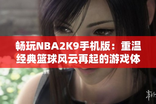 畅玩NBA2K9手机版：重温经典篮球风云再起的游戏体验