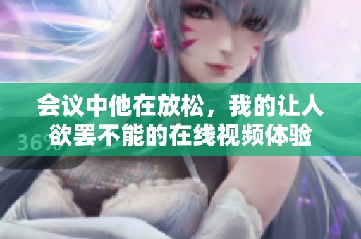 会议中他在放松，我的让人欲罢不能的在线视频体验