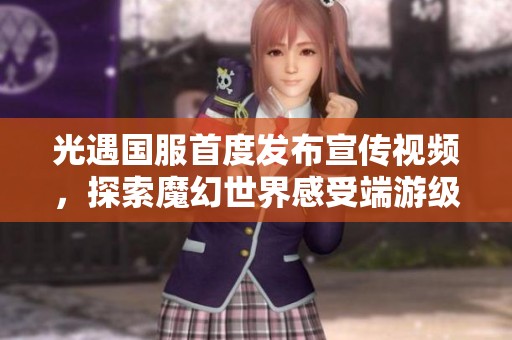 光遇国服首度发布宣传视频，探索魔幻世界感受端游级战斗乐趣