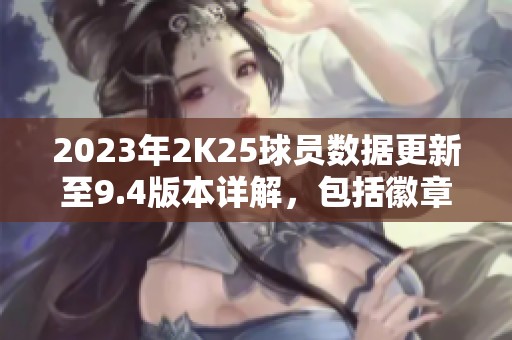 2023年2K25球员数据更新至9.4版本详解，包括徽章弹跳与防守变化