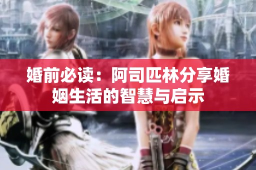 婚前必读：阿司匹林分享婚姻生活的智慧与启示