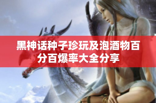 黑神话种子珍玩及泡酒物百分百爆率大全分享