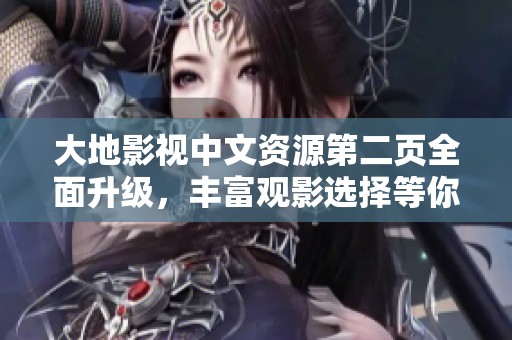 大地影视中文资源第二页全面升级，丰富观影选择等你来探索