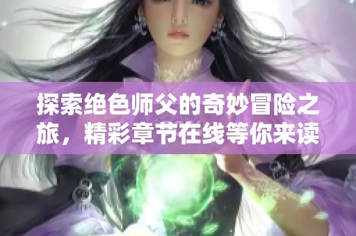 探索绝色师父的奇妙冒险之旅，精彩章节在线等你来读