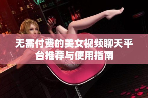 无需付费的美女视频聊天平台推荐与使用指南
