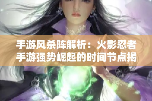 手游风杀阵解析：火影忍者手游强势崛起的时间节点揭秘