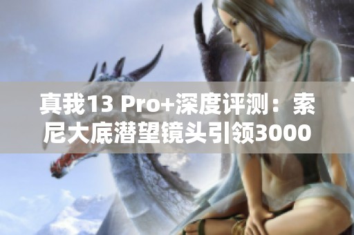 真我13 Pro+深度评测：索尼大底潜望镜头引领3000元内拍照新标杆