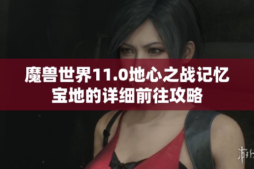 魔兽世界11.0地心之战记忆宝地的详细前往攻略