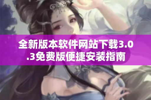 全新版本软件网站下载3.0.3免费版便捷安装指南
