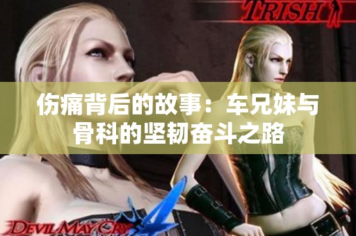伤痛背后的故事：车兄妹与骨科的坚韧奋斗之路