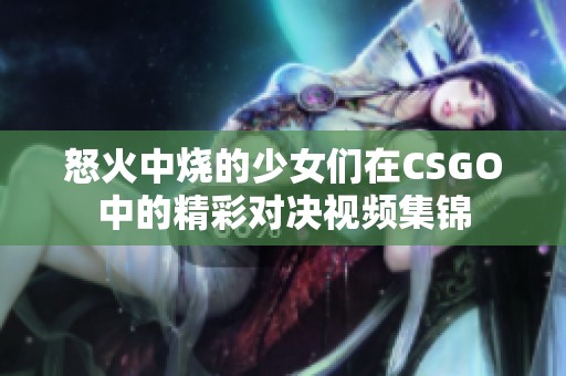 怒火中烧的少女们在CSGO中的精彩对决视频集锦