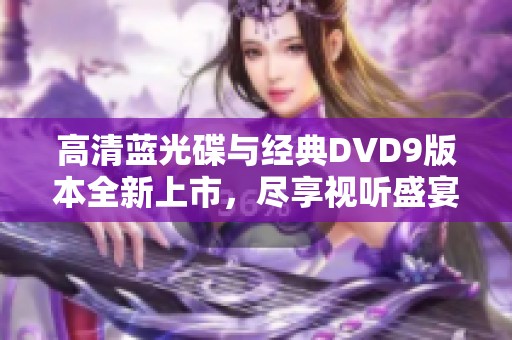 高清蓝光碟与经典DVD9版本全新上市，尽享视听盛宴
