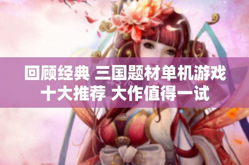 回顾经典 三国题材单机游戏十大推荐 大作值得一试