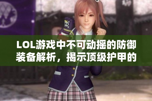 LOL游戏中不可动摇的防御装备解析，揭示顶级护甲的秘密与策略