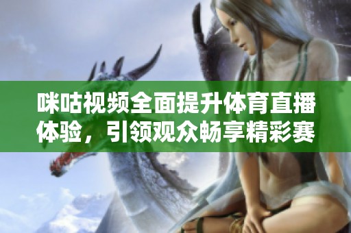 咪咕视频全面提升体育直播体验，引领观众畅享精彩赛事