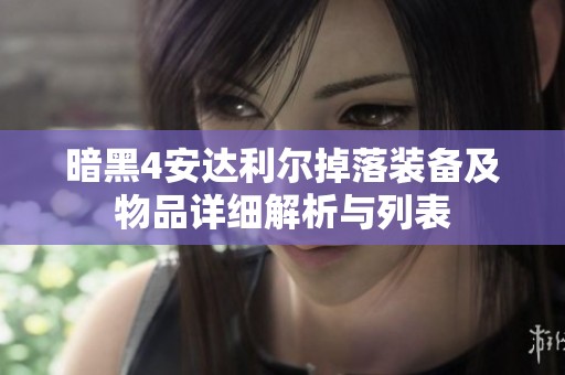 暗黑4安达利尔掉落装备及物品详细解析与列表