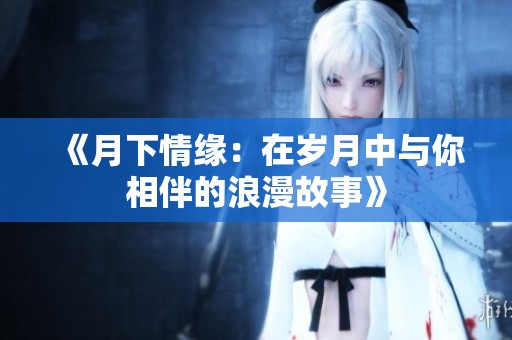 《月下情缘：在岁月中与你相伴的浪漫故事》