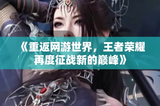 《重返网游世界，王者荣耀再度征战新的巅峰》