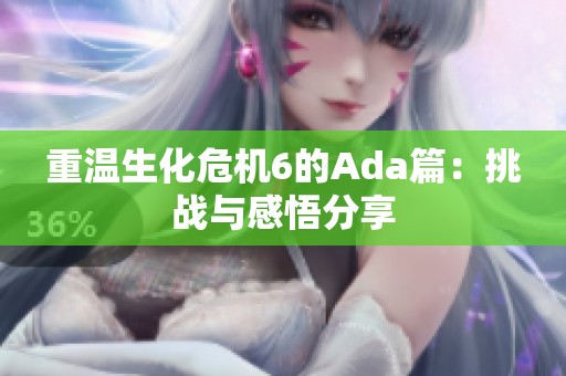重温生化危机6的Ada篇：挑战与感悟分享