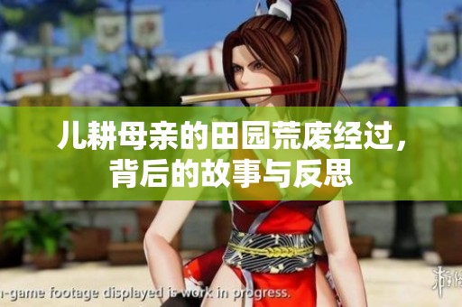 儿耕母亲的田园荒废经过，背后的故事与反思