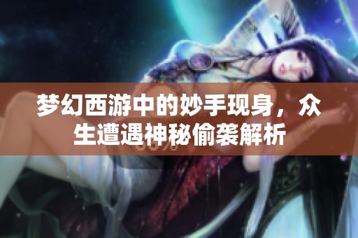 梦幻西游中的妙手现身，众生遭遇神秘偷袭解析