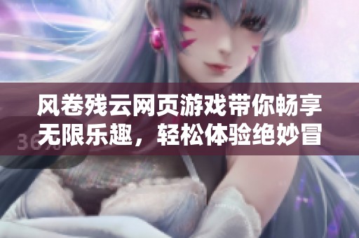风卷残云网页游戏带你畅享无限乐趣，轻松体验绝妙冒险