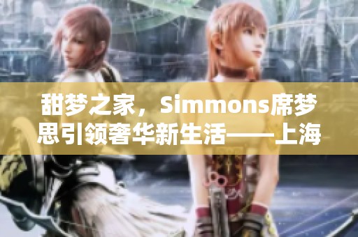 甜梦之家，Simmons席梦思引领奢华新生活——上海荣公馆华丽开启
