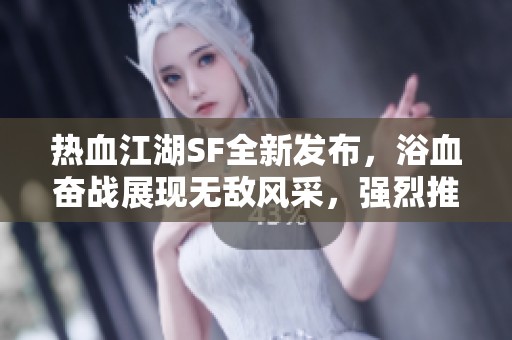 热血江湖SF全新发布，浴血奋战展现无敌风采，强烈推荐！