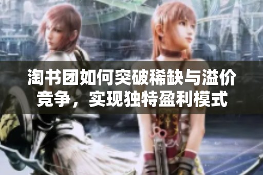 淘书团如何突破稀缺与溢价竞争，实现独特盈利模式