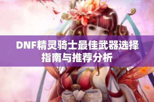 DNF精灵骑士最佳武器选择指南与推荐分析