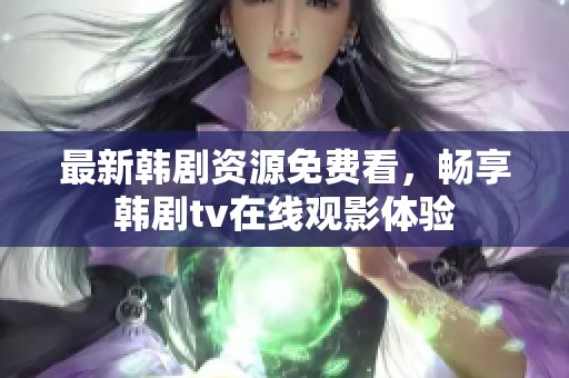 最新韩剧资源免费看，畅享韩剧tv在线观影体验