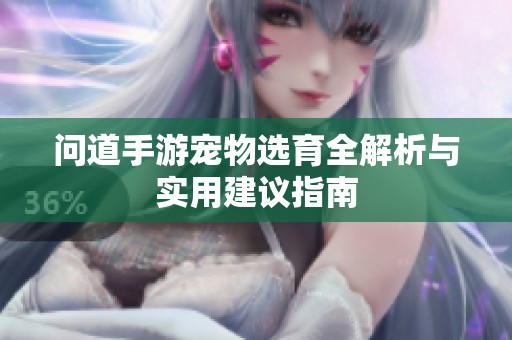 问道手游宠物选育全解析与实用建议指南