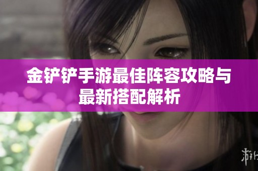 金铲铲手游最佳阵容攻略与最新搭配解析