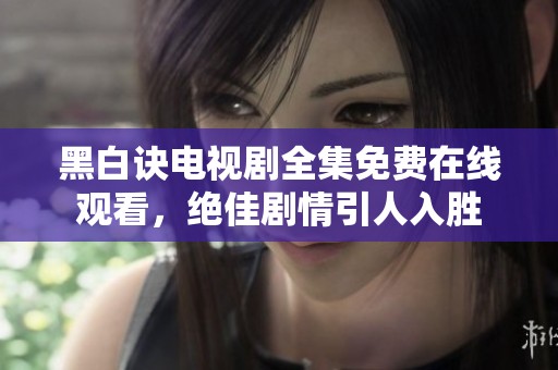 黑白诀电视剧全集免费在线观看，绝佳剧情引人入胜