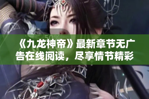 《九龙神帝》最新章节无广告在线阅读，尽享情节精彩揭秘