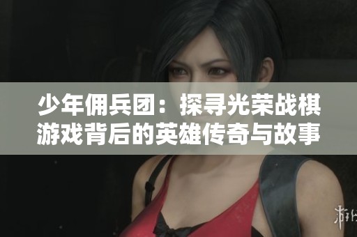 少年佣兵团：探寻光荣战棋游戏背后的英雄传奇与故事