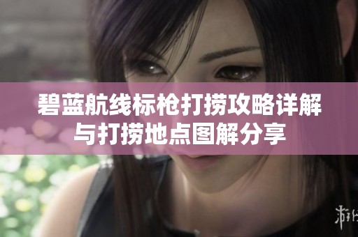 碧蓝航线标枪打捞攻略详解与打捞地点图解分享